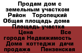 Продам дом с земельным участком › Район ­ Торопецкий › Общая площадь дома ­ 56 › Площадь участка ­ 4 000 › Цена ­ 600 000 - Все города Недвижимость » Дома, коттеджи, дачи продажа   . Пензенская обл.,Мокшанский р-н